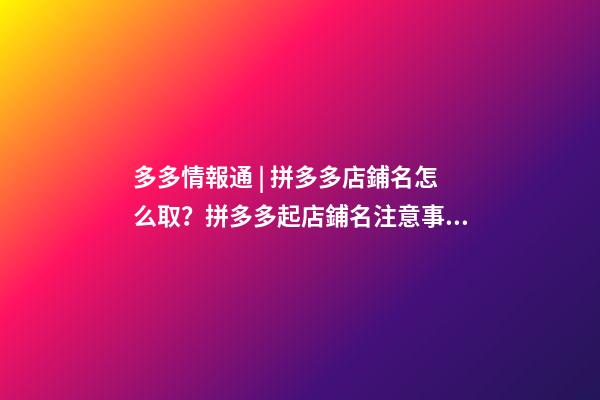 多多情報通 | 拼多多店鋪名怎么取？拼多多起店鋪名注意事項！-第1張-店鋪起名-玄機派